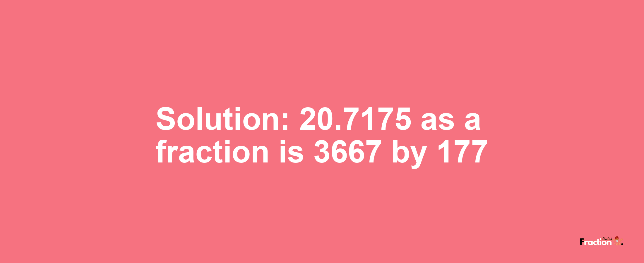 Solution:20.7175 as a fraction is 3667/177